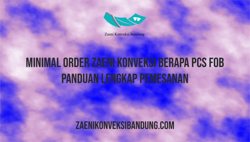 Minimal Order Zaeni Konveksi Berapa PCS FOB – Panduan Lengkap Pemesanan